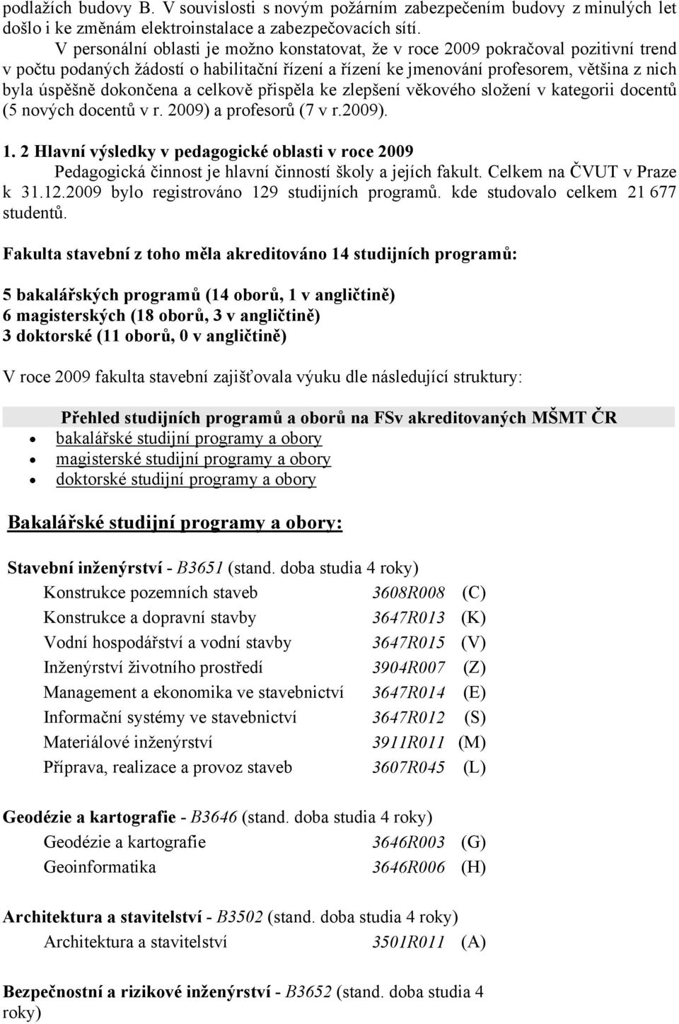 dokončena a celkově přispěla ke zlepšení věkového složení v kategorii docentů (5 nových docentů v r. 2009) a profesorů (7 v r.2009). 1.