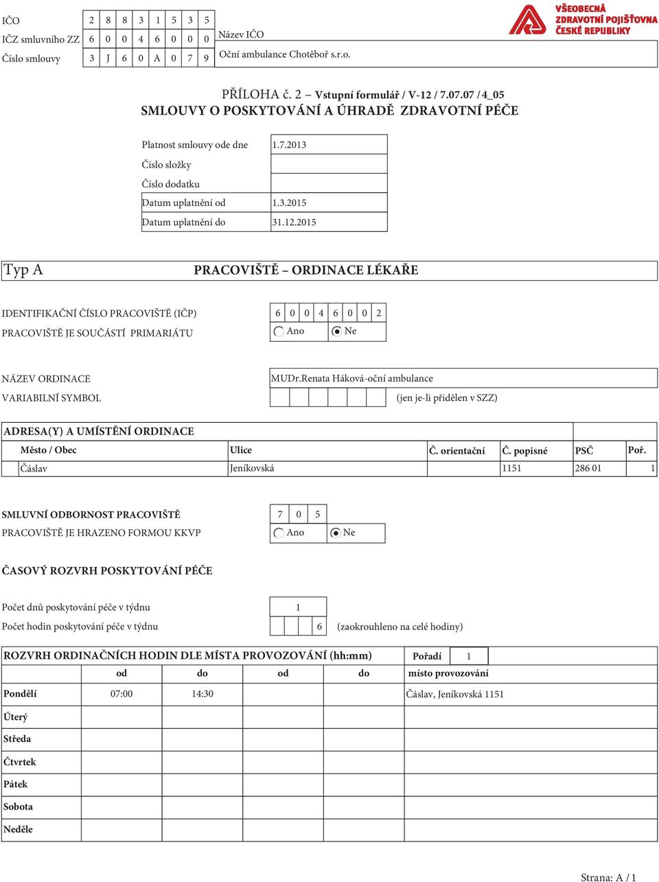 2015 Typ A PRACOVIŠTĚ ORDINACE LÉKAŘE IDENTIFIKAČNÍ ČÍSLO PRACOVIŠTĚ (IČP) 6 0 0 4 6 0 0 2 PRACOVIŠTĚ JE SOUČÁSTÍ PRIMARIÁTU Ano Ne NÁZEV ORDINACE VARIABILNÍ SYMBOL MUDr.