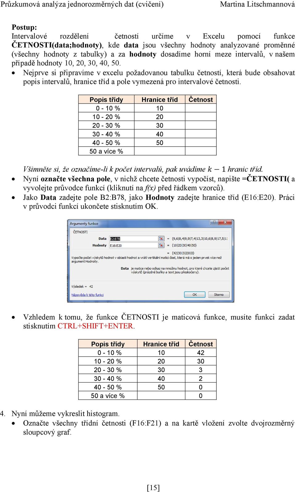 Nejprve si připravíme v excelu poţadovanou tabulku četností, která bude obsahovat popis intervalů, hranice tříd a pole vymezená pro intervalové četnosti.