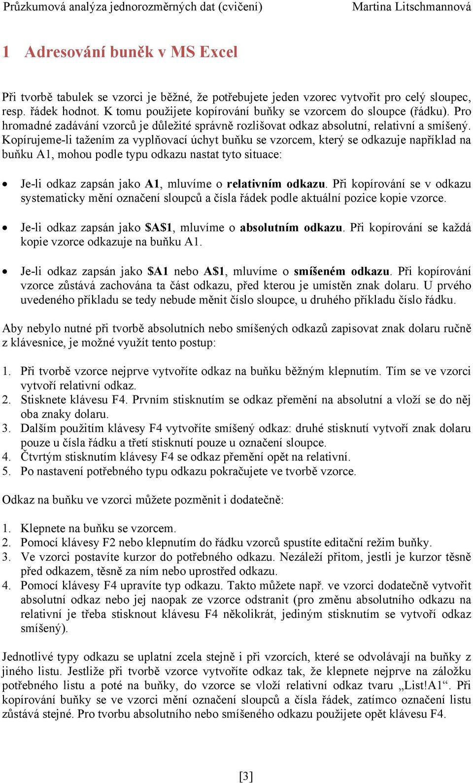 Kopírujeme-li taţením za vyplňovací úchyt buňku se vzorcem, který se odkazuje například na buňku A1, mohou podle typu odkazu nastat tyto situace: Je-li odkaz zapsán jako A1, mluvíme o relativním