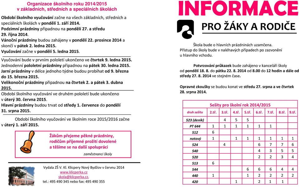 ledna 2015. Vyučování bude v prvním pololetí ukončeno ve čtvrtek 9. ledna 2015. Jednodenní pololetní prázdniny připadnou na pátek 30. ledna 2015. Jarní prázdniny v délce jednoho týdne budou probíhat od 9.