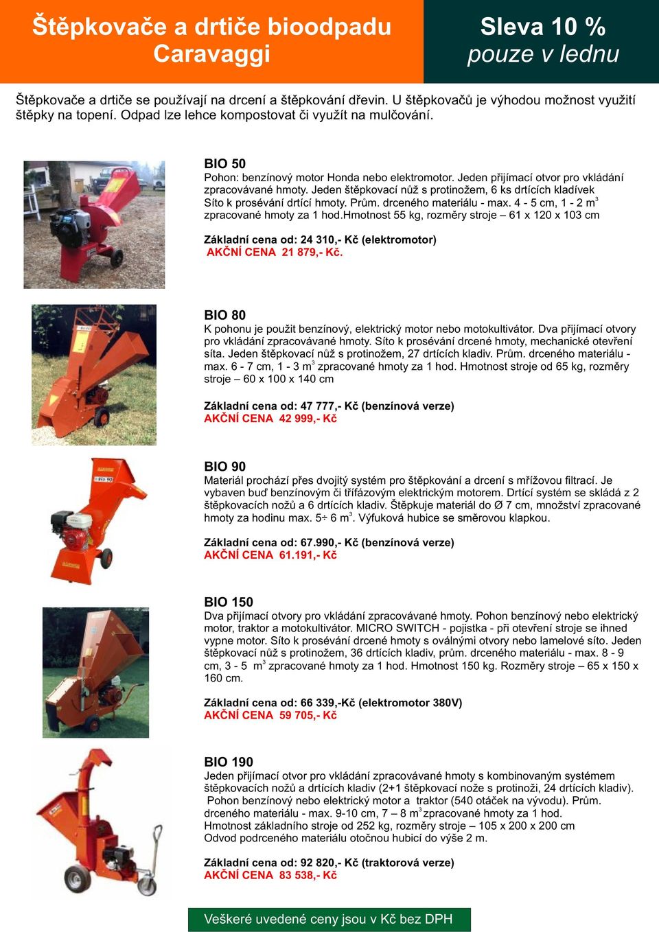 Jeden štìpkovací nùž s protinožem, 6 ks drtících kladívek Síto k prosévání drtící hmoty. Prùm. drceného materiálu - max. 4-5 cm, 1-2 m zpracované hmoty za 1 hod.