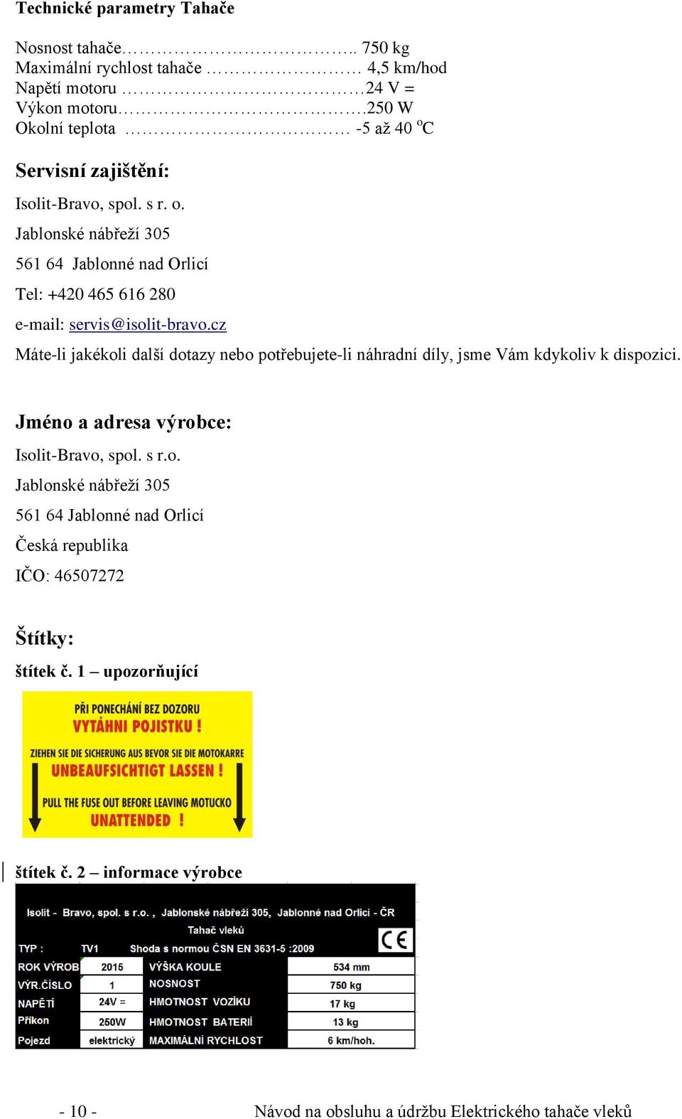 cz Máte-li jakékoli další dotazy nebo potřebujete-li náhradní díly, jsme Vám kdykoliv k dispozici. Jméno a adresa výrobce: Isolit-Bravo, spol. s r.o. Jablonské nábřeží 305 561 64 Jablonné nad Orlicí Česká republika IČO: 46507272 Štítky: štítek č.