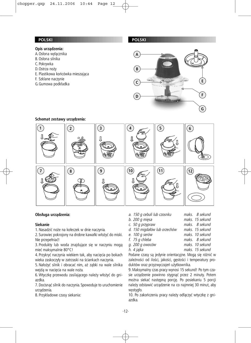 Nie przepełniać! 3. Produkty lub woda znajdujące się w naczyniu mogą mieć maksymalnie 80 C! 4. Przykryć naczynia wiekiem tak, aby nacięcia po bokach wieka zaskoczyły w zatrzaski na ściankach naczynia.