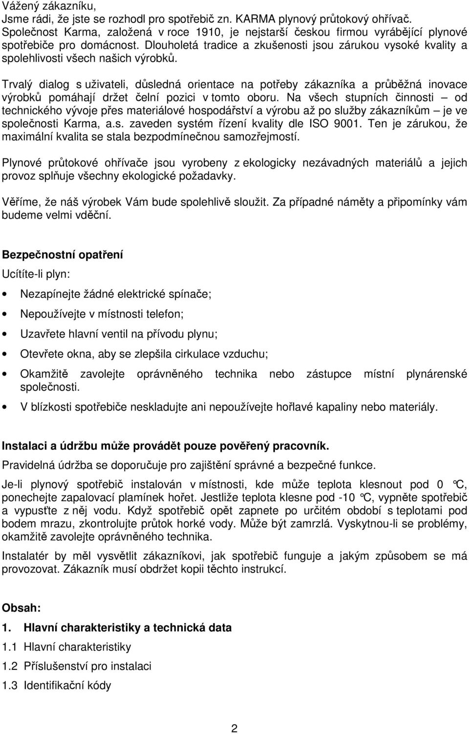 Dlouholetá tradice a zkušenosti jsou zárukou vysoké kvality a spolehlivosti všech našich výrobků.