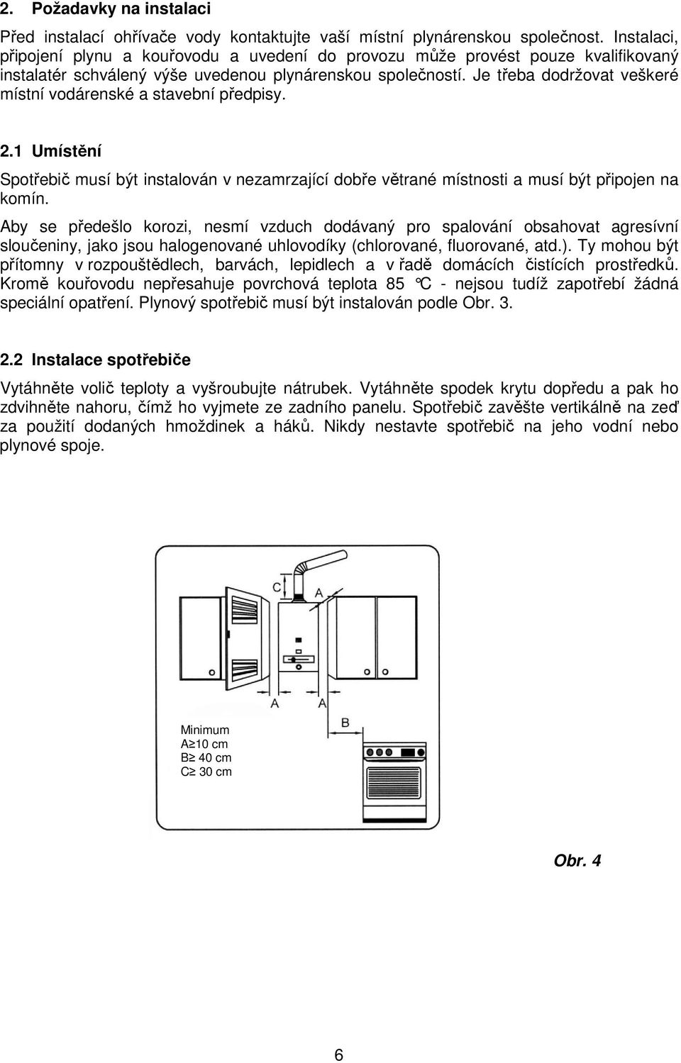 Je třeba dodržovat veškeré místní vodárenské a stavební předpisy. 2.1 Umístění Spotřebič musí být instalován v nezamrzající dobře větrané místnosti a musí být připojen na komín.