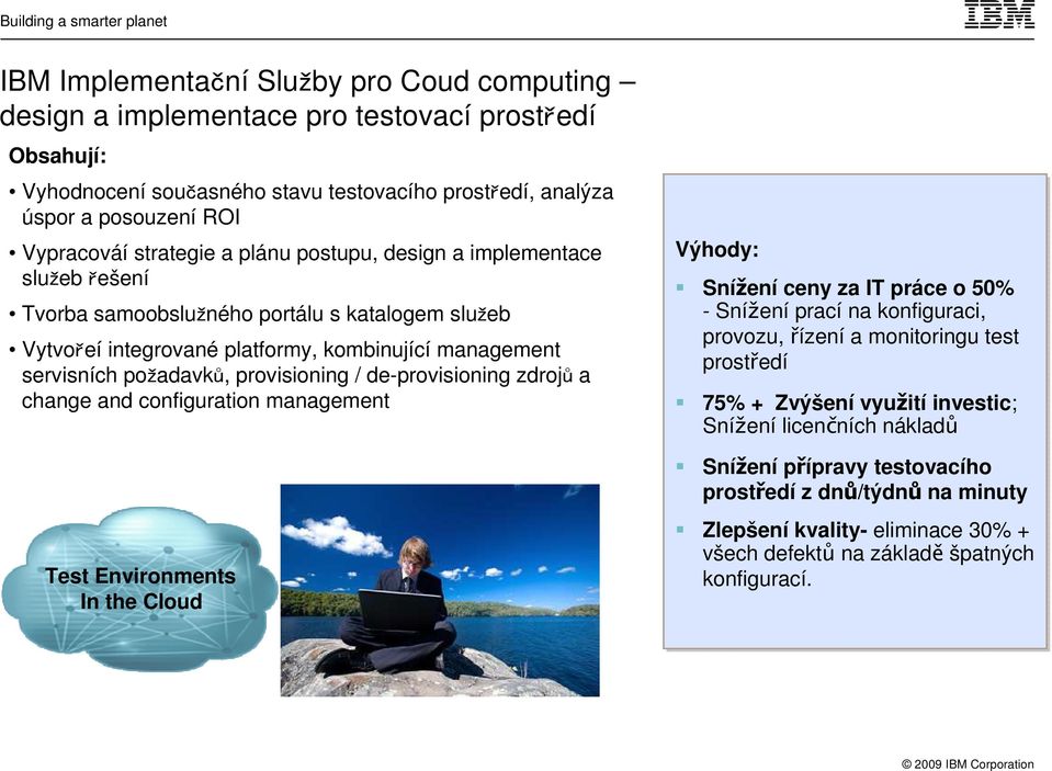 provisioning / de-provisioning zdrojů a change and configuration management Test Environments In the Cloud Výhody: Snížení ceny za IT práce o 50% - Snížení prací na konfiguraci, provozu, řízení a