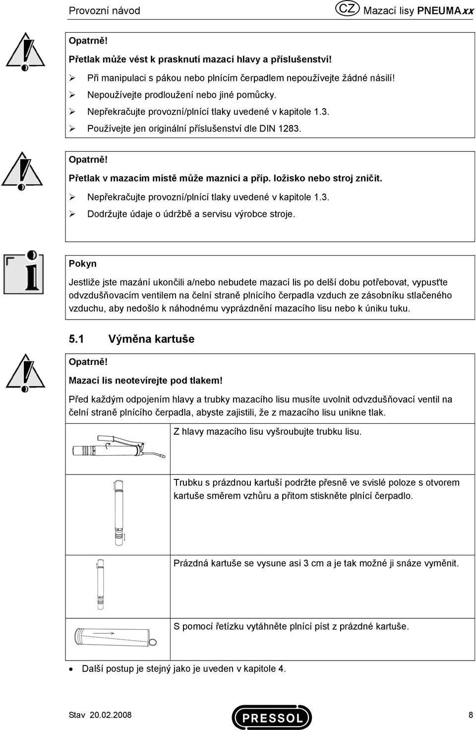Přetlak v mazacím místě může maznici a příp. ložisko nebo stroj zničit. Nepřekračujte provozní/plnící tlaky uvedené v kapitole 1.3. Dodržujte údaje o údržbě a servisu výrobce stroje.