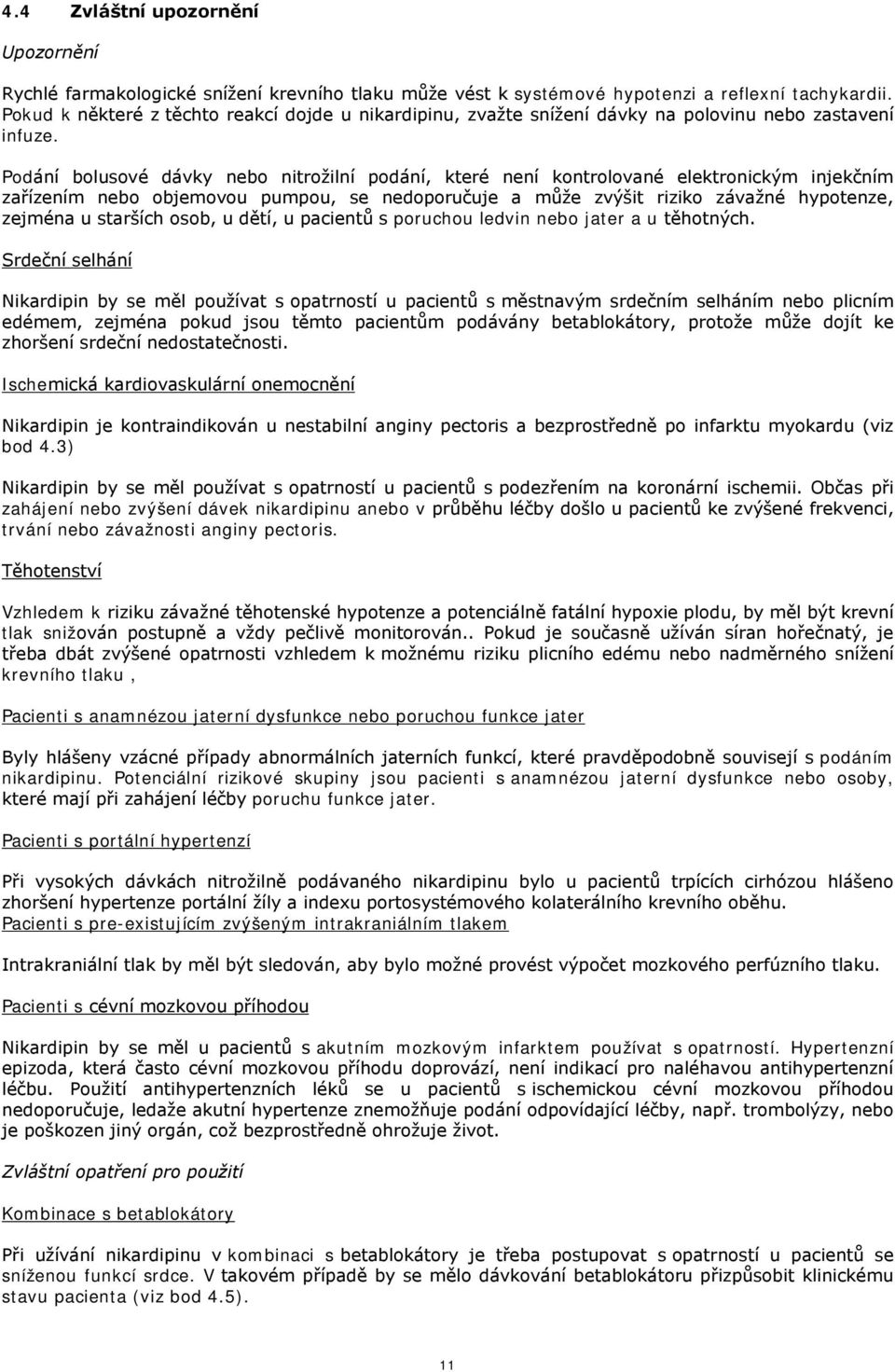 Podání bolusové dávky nebo nitrožilní podání, které není kontrolované elektronickým injekčním zařízením nebo objemovou pumpou, se nedoporučuje a může zvýšit riziko závažné hypotenze, zejména u