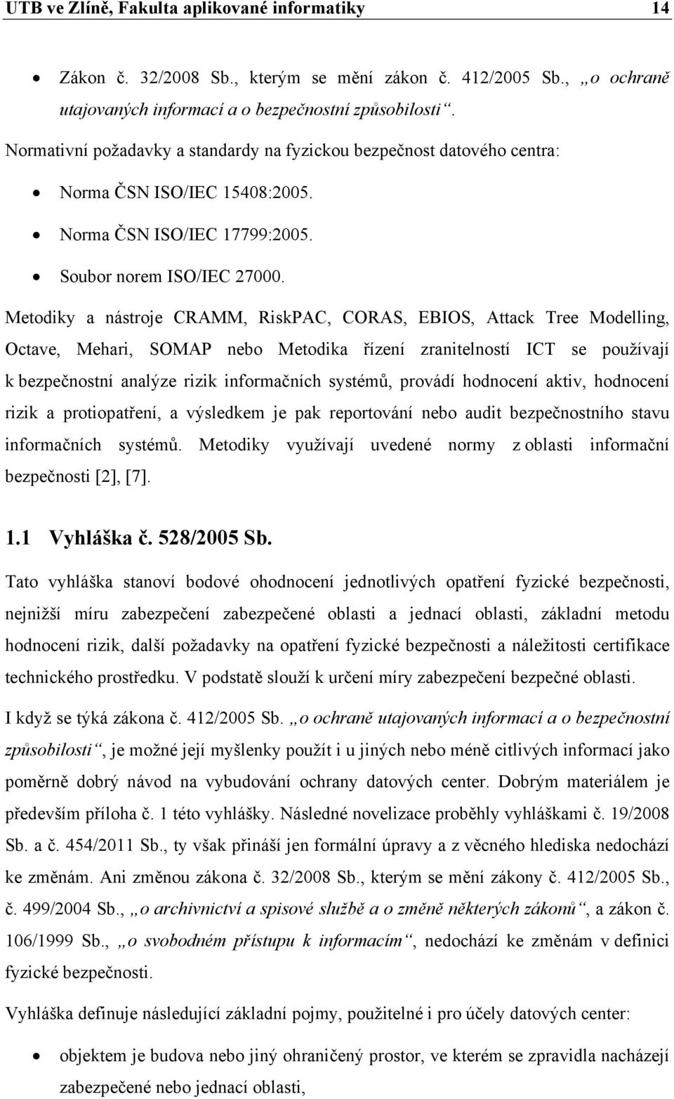 Metodiky a nástroje CRAMM, RiskPAC, CORAS, EBIOS, Attack Tree Modelling, Octave, Mehari, SOMAP nebo Metodika řízení zranitelností ICT se používají k bezpečnostní analýze rizik informačních systémů,