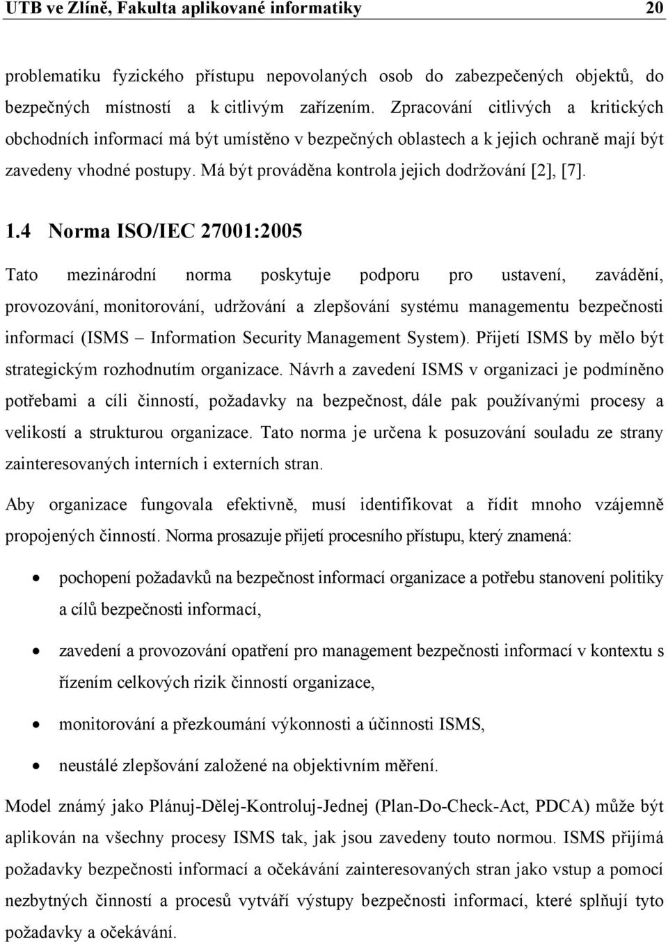 1.4 Norma ISO/IEC 27001:2005 Tato mezinárodní norma poskytuje podporu pro ustavení, zavádění, provozování, monitorování, udržování a zlepšování systému managementu bezpečnosti informací (ISMS