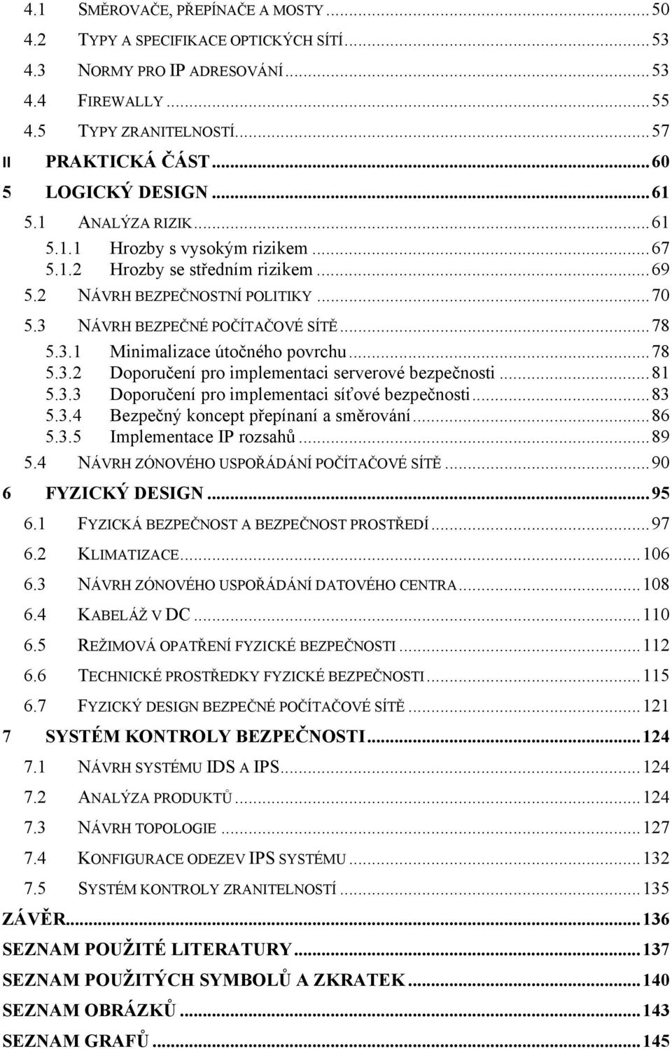 ..78 5.3.2 Doporučení pro implementaci serverové bezpečnosti...81 5.3.3 Doporučení pro implementaci síťové bezpečnosti...83 5.3.4 Bezpečný koncept přepínaní a směrování...86 5.3.5 Implementace IP rozsahů.