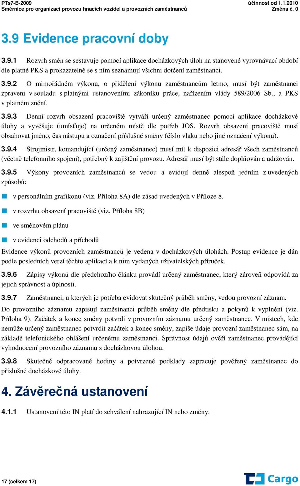 3.9.3 Denní rozvrh obsazení pracoviště vytváří určený zaměstnanec pomocí aplikace docházkové úlohy a vyvěšuje (umísťuje) na určeném místě dle potřeb JOS.