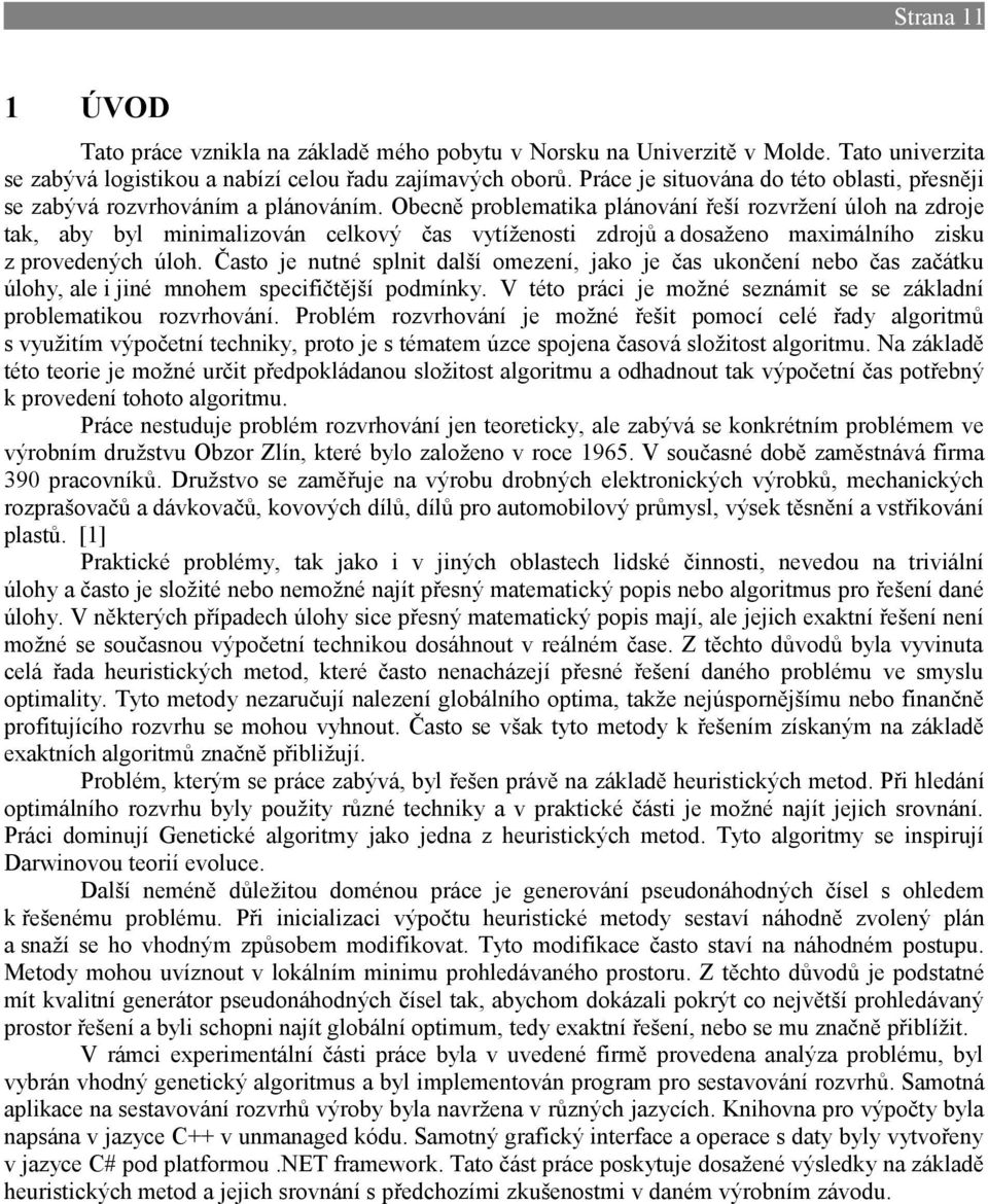 Obecně problematika plánování řeší rozvržení úloh na zdroje tak, aby byl minimalizován celkový čas vytíženosti zdrojů a dosaženo maximálního zisku z provedených úloh.