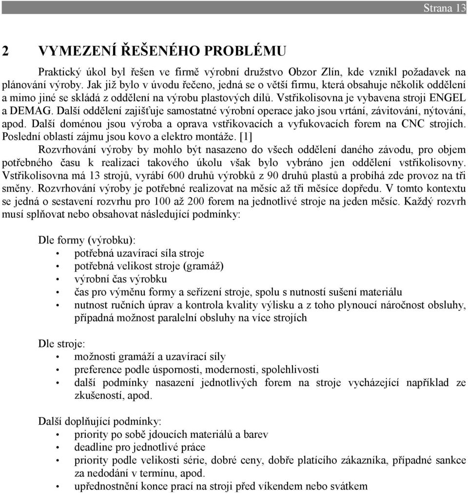 Další oddělení zajišťuje samostatné výrobní operace jako jsou vrtání, závitování, nýtování, apod. Další doménou jsou výroba a oprava vstřikovacích a vyfukovacích forem na CNC strojích.