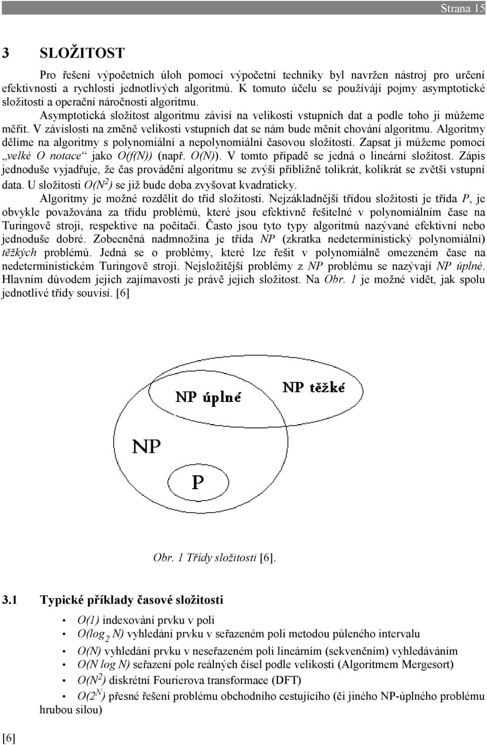 V závislosti na změně velikosti vstupních dat se nám bude měnit chování algoritmu. Algoritmy dělíme na algoritmy s polynomiální a nepolynomiální časovou složitostí.