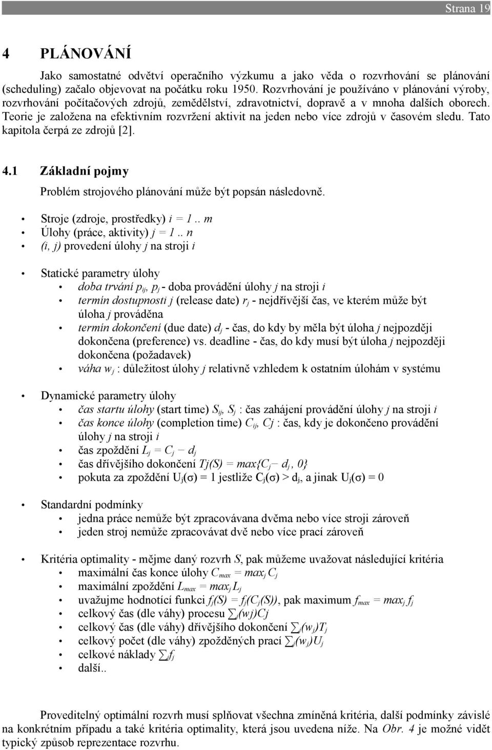 Teorie je založena na efektivním rozvržení aktivit na jeden nebo více zdrojů v časovém sledu. Tato kapitola čerpá ze zdrojů [2]. 4.