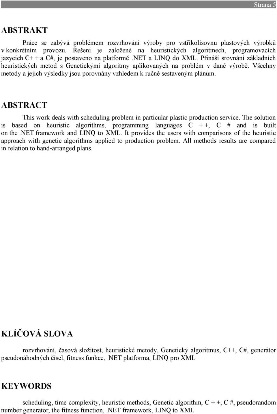 Přináší srovnání základních heuristických metod s Genetickými algoritmy aplikovaných na problém v dané výrobě. Všechny metody a jejich výsledky jsou porovnány vzhledem k ručně sestaveným plánům.