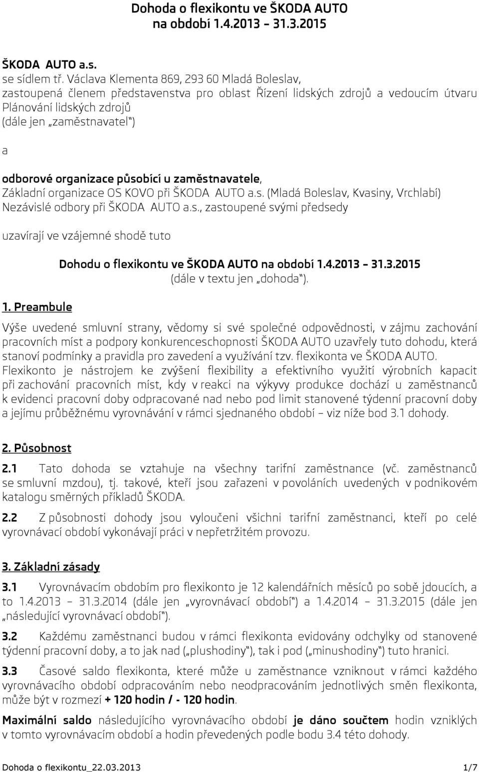 organizace působící u zaměstnavatele, Základní organizace OS KOVO při ŠKODA AUTO a.s. (Mladá Boleslav, Kvasiny, Vrchlabí) Nezávislé odbory při ŠKODA AUTO a.s., zastoupené svými předsedy uzavírají ve vzájemné shodě tuto 1.