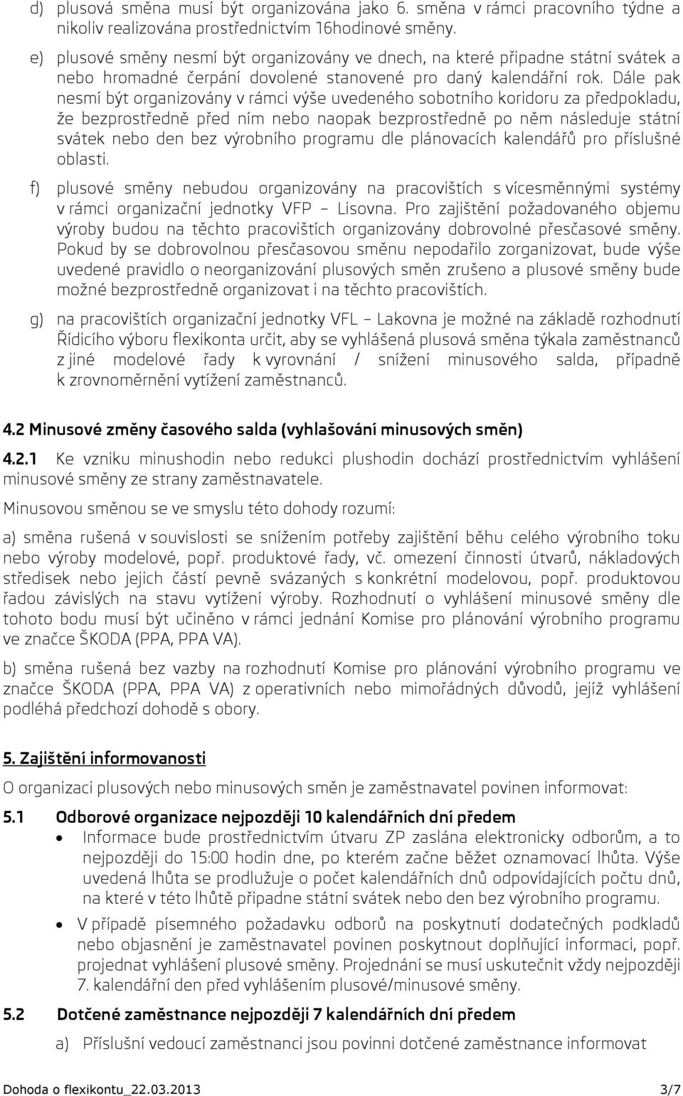 Dále pak nesmí být organizovány v rámci výše uvedeného sobotního koridoru za předpokladu, že bezprostředně před ním nebo naopak bezprostředně po něm následuje státní svátek nebo den bez výrobního