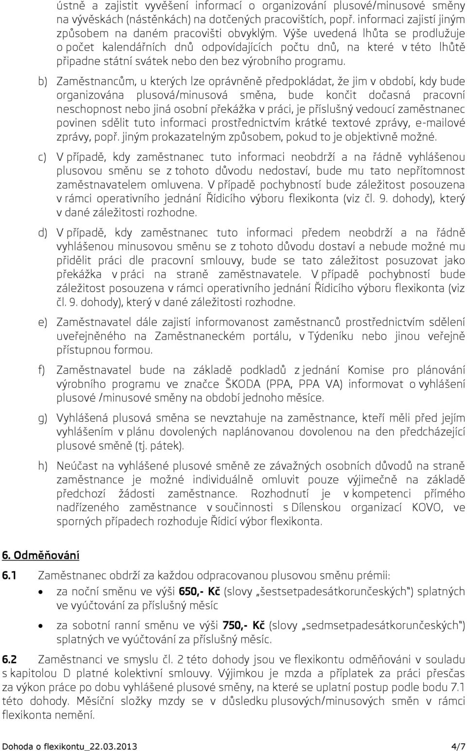 b) Zaměstnancům, u kterých lze oprávněně předpokládat, že jim v období, kdy bude organizována plusová/minusová směna, bude končit dočasná pracovní neschopnost nebo jiná osobní překážka v práci, je