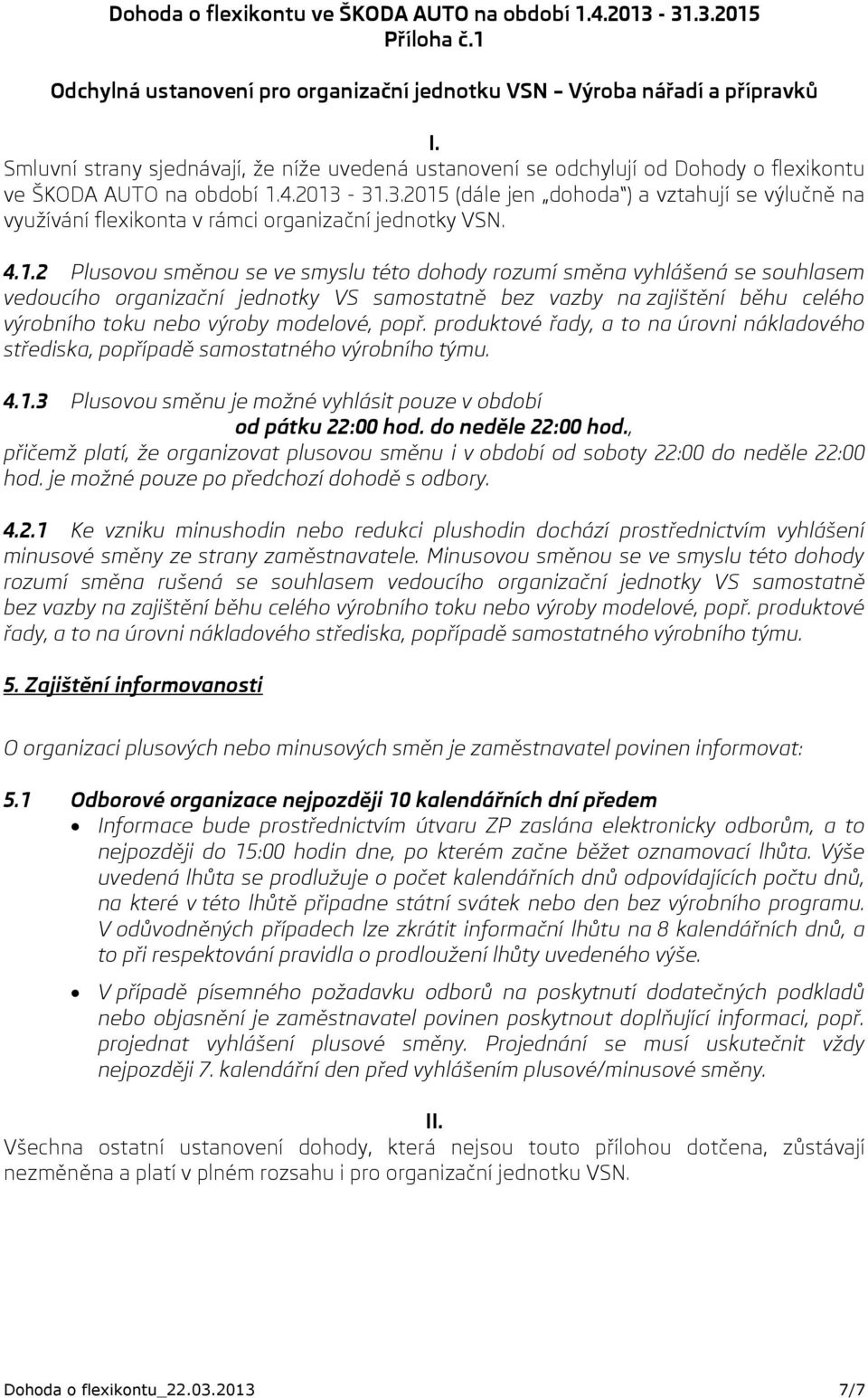 31.3.2015 (dále jen dohoda ) a vztahují se výlučně na využívání flexikonta v rámci organizační jednotky VSN. 4.1.2 Plusovou směnou se ve smyslu této dohody rozumí směna vyhlášená se souhlasem