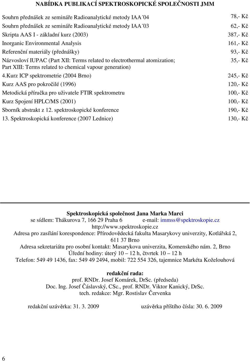 generation) 4.Kurz ICP spektrometrie (2004 Brno) Kurz AAS pro pokročilé (1996) Metodická příručka pro uživatele FTIR spektrometru Kurz Spojení HPLC/MS (2001) Sborník abstrakt z 12.