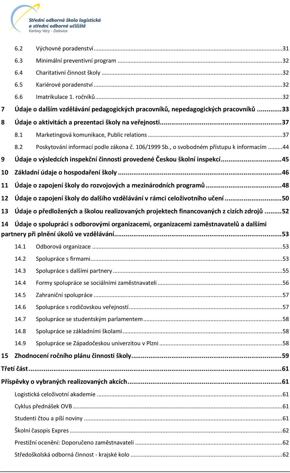 .. 37 8.2 Poskytování informací podle zákona č. 16/1999 Sb., o svobodném přístupu k informacím... 44 9 Údaje o výsledcích inspekční činnosti provedené Českou školní inspekcí.