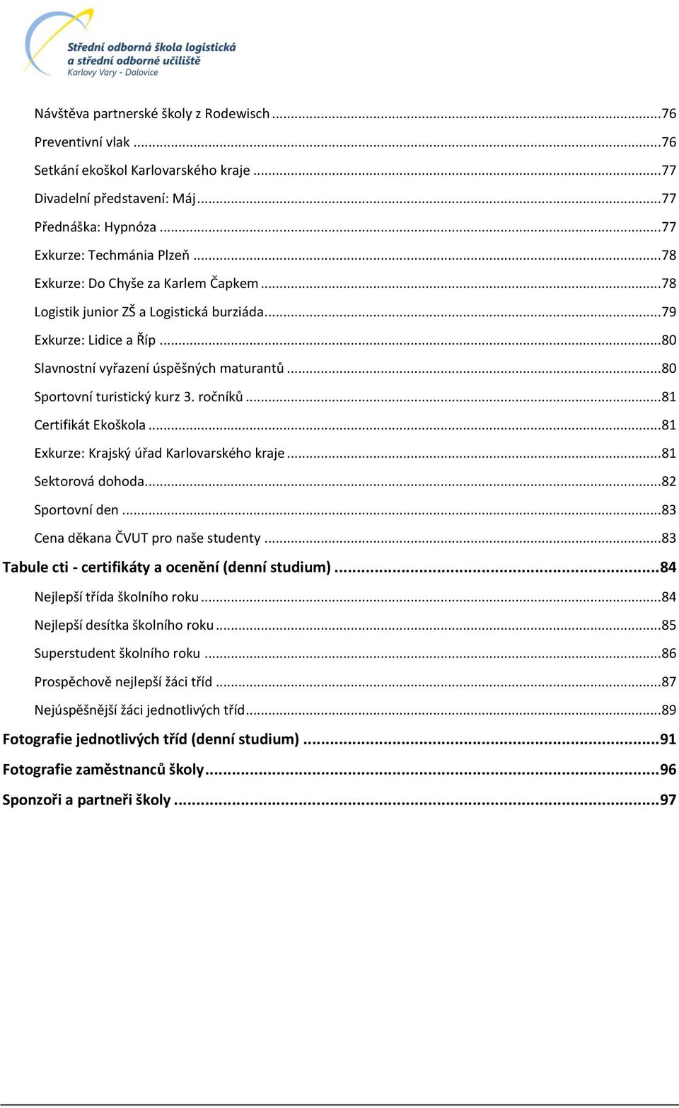 ročníků... 81 Certifikát Ekoškola... 81 Exkurze: Krajský úřad Karlovarského kraje... 81 Sektorová dohoda... 82 Sportovní den... 83 Cena děkana ČVUT pro naše studenty.