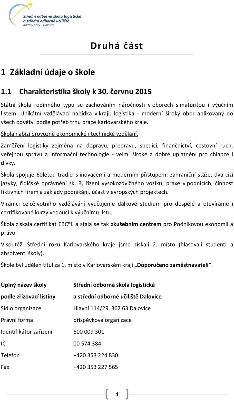 Zaměření logistiky zejména na dopravu, přepravu, spedici, finančnictví, cestovní ruch, veřejnou správu a informační technologie - velmi široké a dobré uplatnění pro chlapce i dívky.