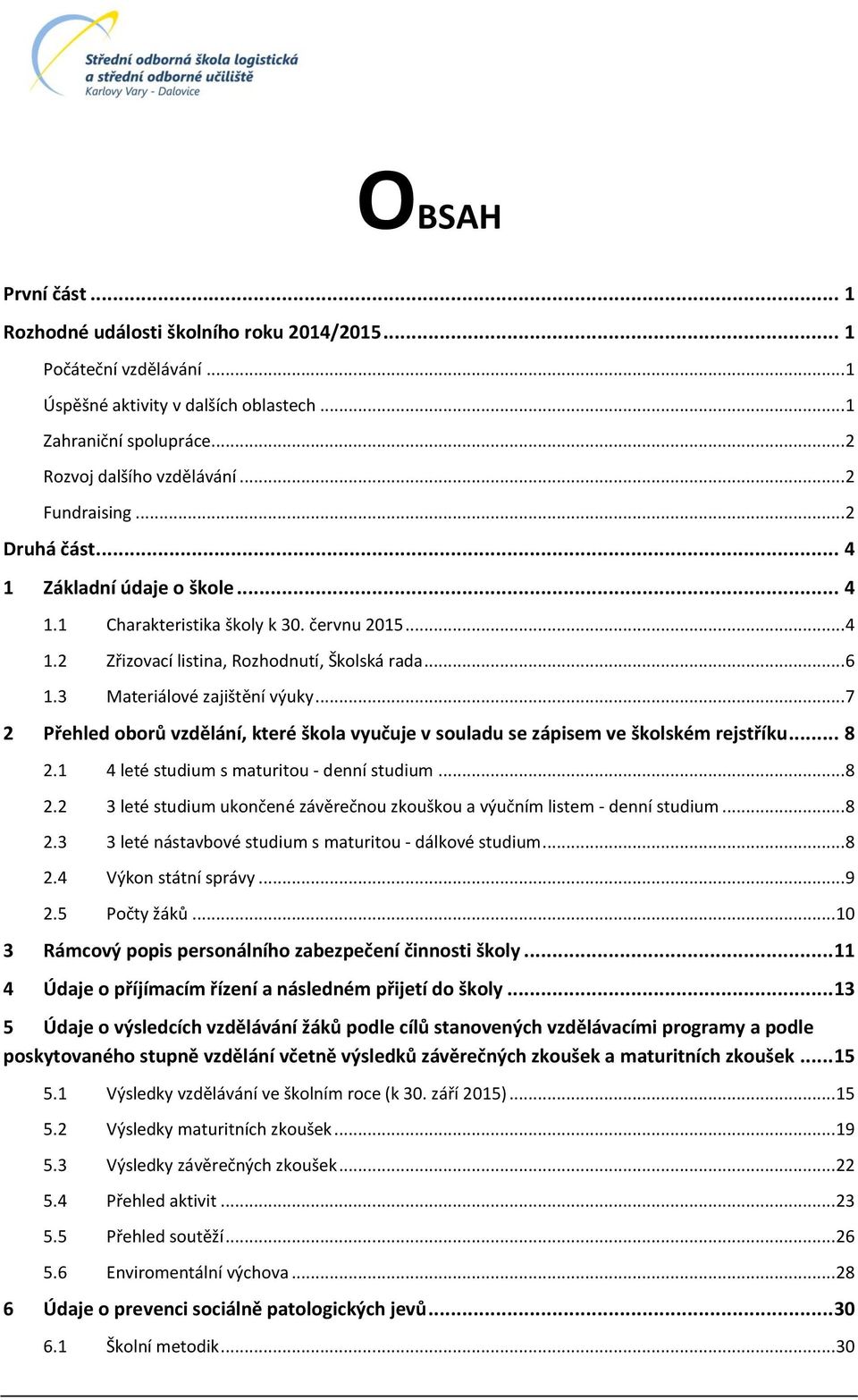 .. 7 2 Přehled oborů vzdělání, které škola vyučuje v souladu se zápisem ve školském rejstříku... 8 2.1 4 leté studium s maturitou - denní studium... 8 2.2 3 leté studium ukončené závěrečnou zkouškou a výučním listem - denní studium.