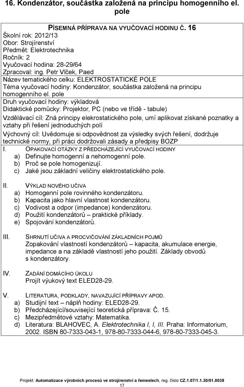 pole Druh vyučovací hodiny: výkladová Didaktické pomůcky: Projektor, PC (nebo ve třídě - tabule) Vzdělávací cíl: Zná principy elekrostatického pole, umí aplikovat získané poznatky a vztahy při řešení