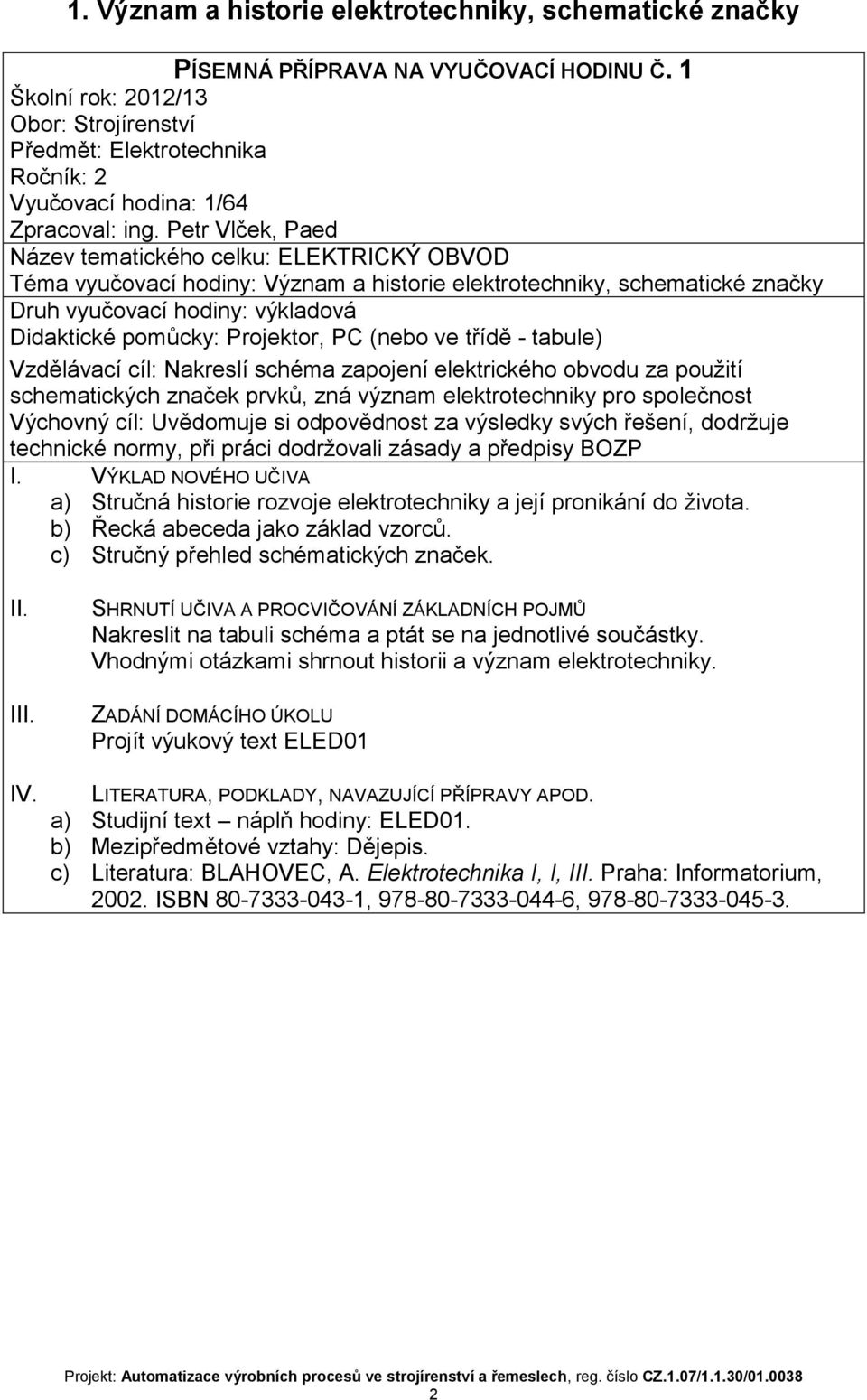 Projektor, PC (nebo ve třídě - tabule) Vzdělávací cíl: Nakreslí schéma zapojení elektrického obvodu za použití schematických značek prvků, zná význam elektrotechniky pro společnost technické normy,