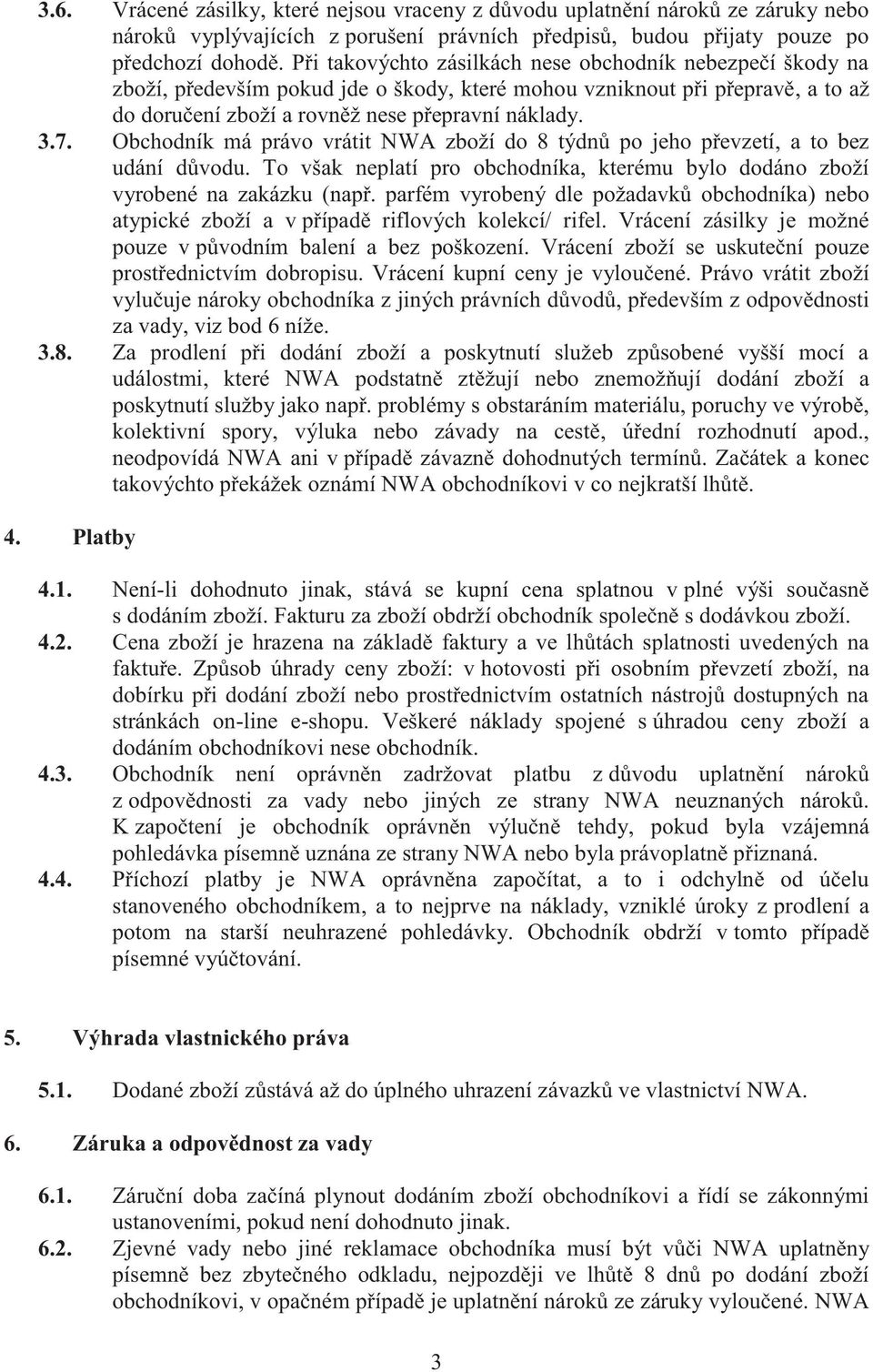 Obchodník má právo vrátit NWA zboží do 8 týdnů po jeho převzetí, a to bez udání důvodu. To však neplatí pro obchodníka, kterému bylo dodáno zboží vyrobené na zakázku (např.