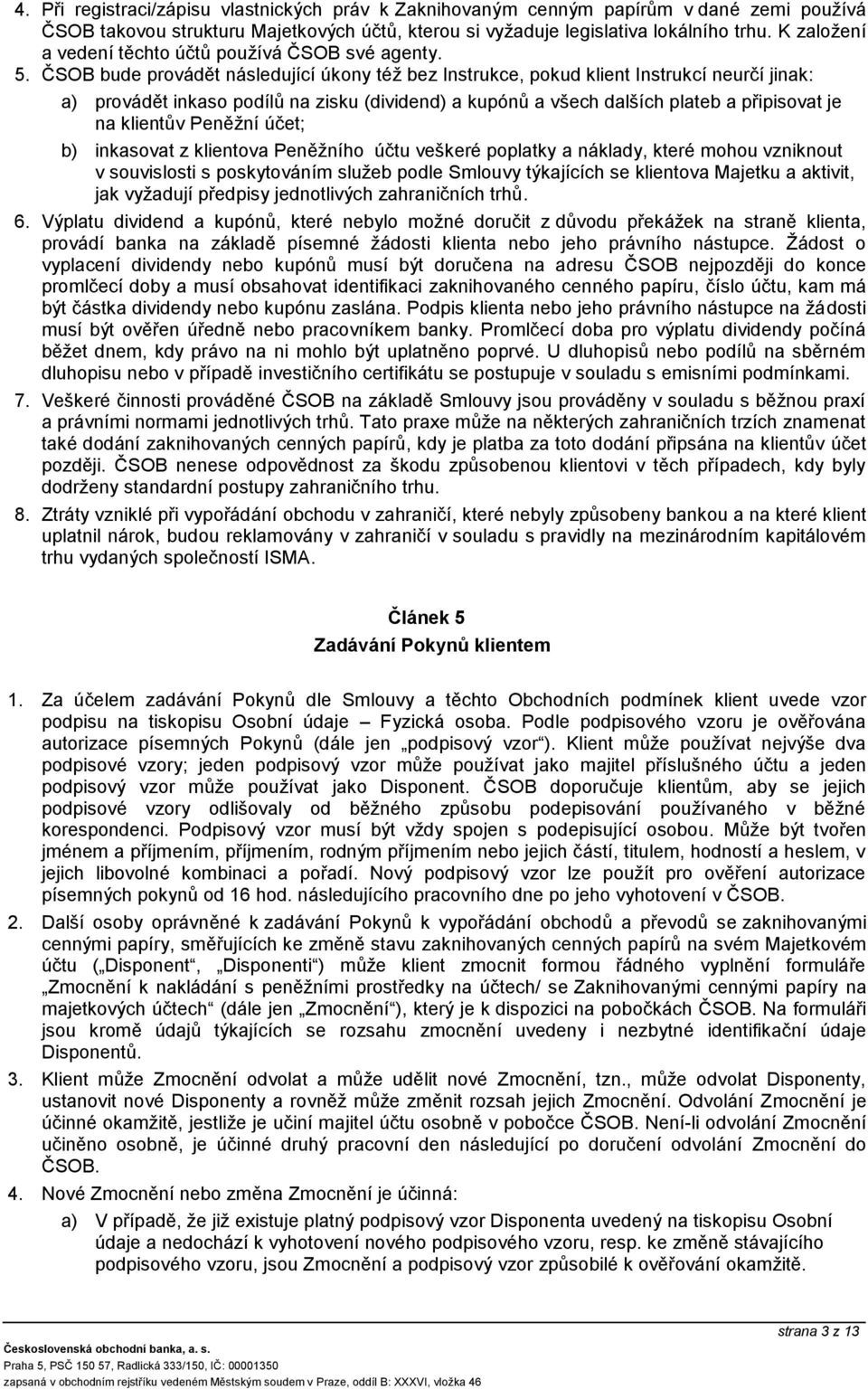 ČSOB bude provádět následující úkony též bez Instrukce, pokud klient Instrukcí neurčí jinak: a) provádět inkaso podílů na zisku (dividend) a kupónů a všech dalších plateb a připisovat je na klientův