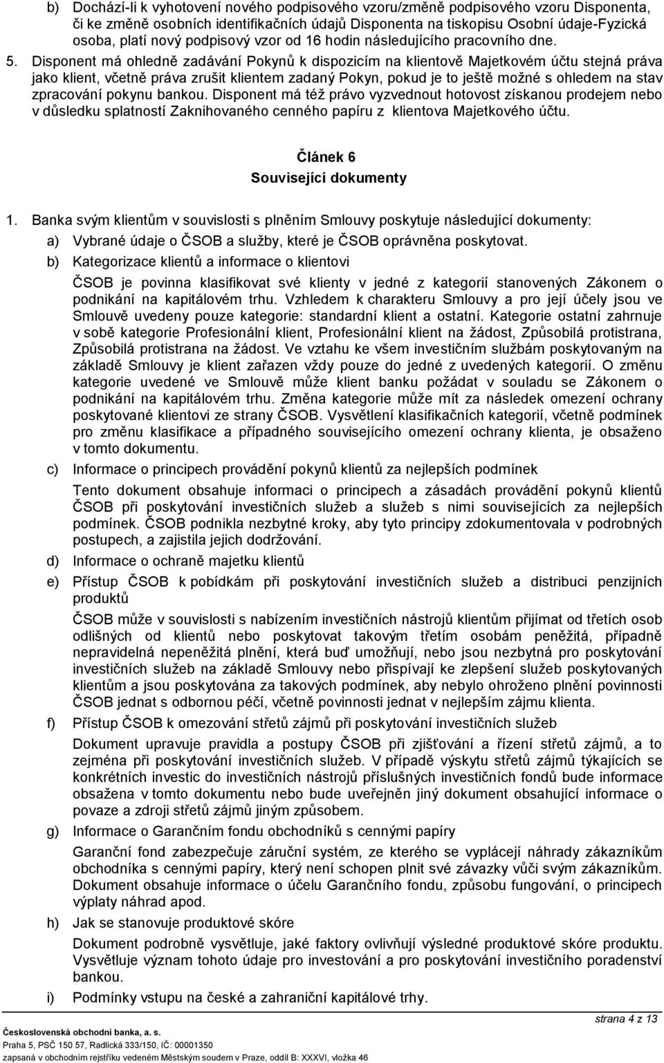 Disponent má ohledně zadávání Pokynů k dispozicím na klientově Majetkovém účtu stejná práva jako klient, včetně práva zrušit klientem zadaný Pokyn, pokud je to ještě možné s ohledem na stav