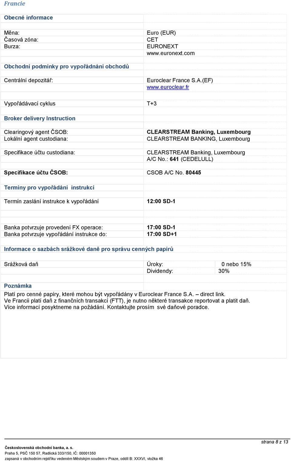 80445 12:00 SD-1 Banka potvrzuje provedení FX operace: 17:00 SD-1 17:00 SD+1 Srážková daň Úroky: 0 nebo 15% Dividendy: 30% Platí pro cenné papíry, které mohou