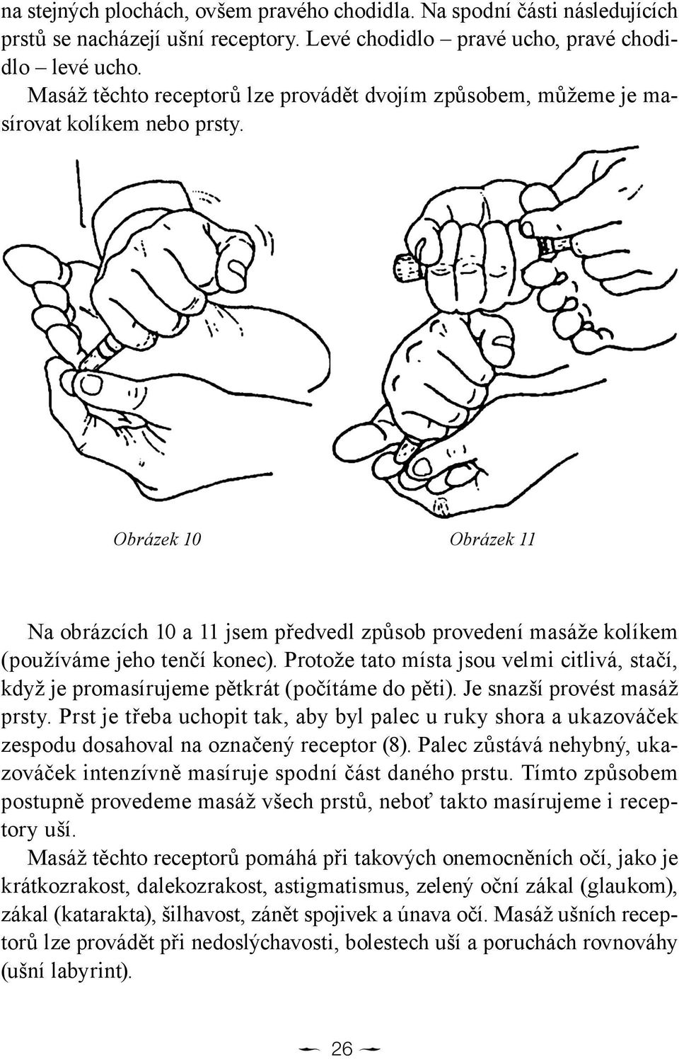 Obrázek 10 Obrázek 11 Na obrázcích 10 a 11 jsem předvedl způsob provedení masáže kolíkem (používáme jeho tenčí konec).