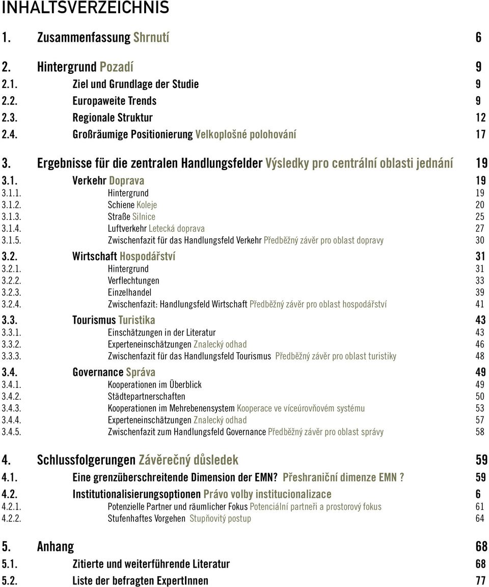 Schiene Koleje 3.1.3. Straße Silnice 3.1.4. Luftverkehr Letecká doprava 3.1.5. Zwischenfazit für das Handlungsfeld Verkehr Předběžný závěr pro oblast dopravy 3.2. Wirtschaft Hospodářství 3.2.1. Hintergrund 3.