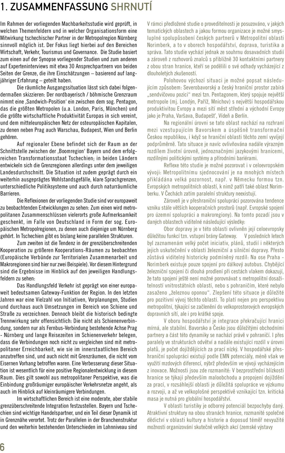 Die Studie basiert zum einen auf der Synopse vorliegender Studien und zum anderen auf Experteninterviews mit etwa 30 Ansprechpartnern von beiden Seiten der Grenze, die ihre Einschätzungen basierend