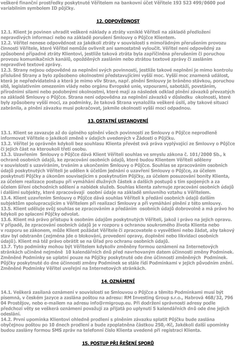 . ODPOVĚDNOST 12.1. Klient je povinen uhradit veškeré náklady a ztráty vzniklé Věřiteli na základě předloţení nepravdivých informací nebo na základě porušení Smlouvy o Půjčce Klientem. 12.2. Věřitel nenese odpovědnost za jakékoli ztráty v souvislosti s mimořádným přerušením provozu činnosti Věřitele, které Věřitel nemůţe ovlivnit ani samostatně vyloučit.