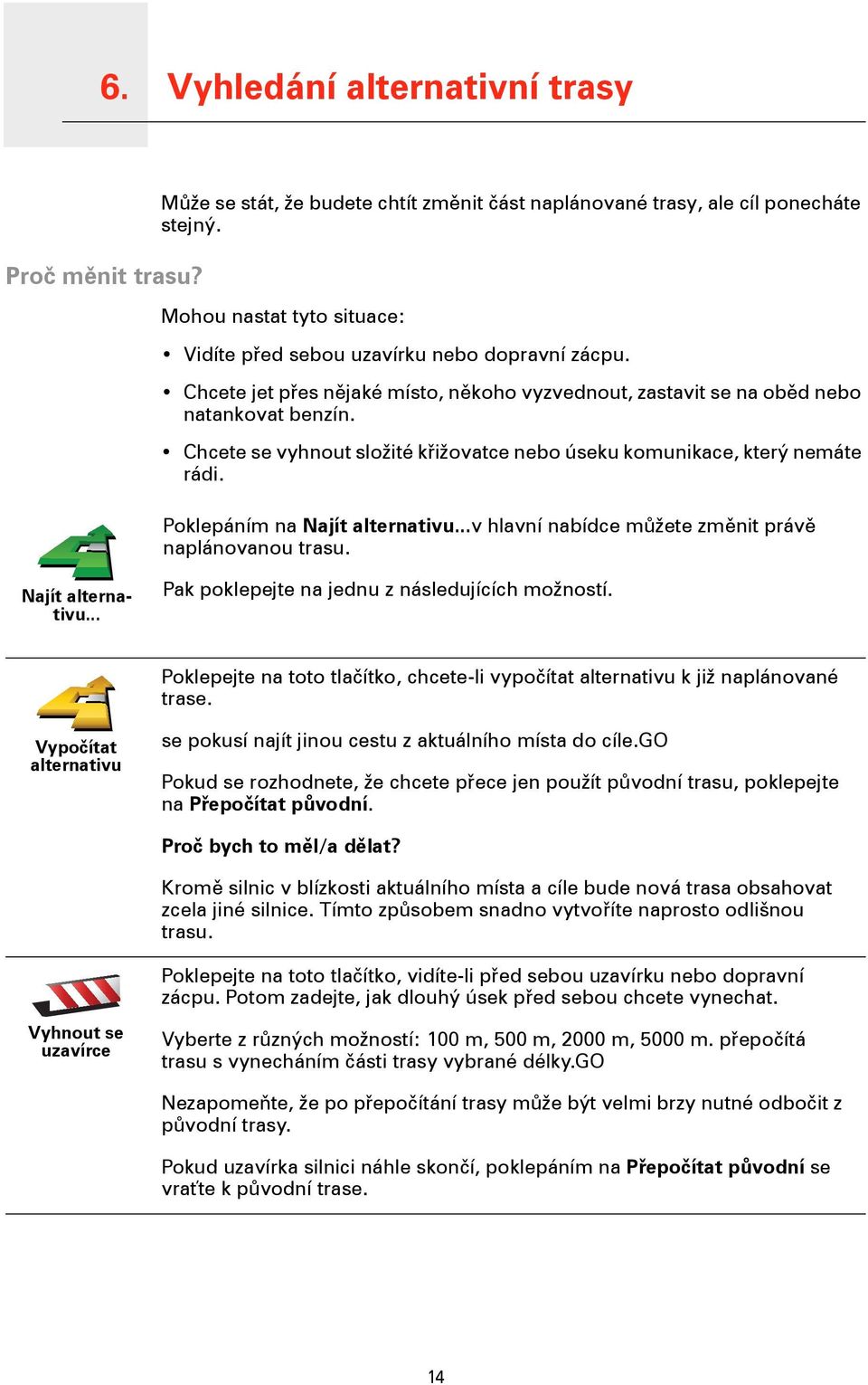 Chcete se vyhnout složité křižovatce nebo úseku komunikace, který nemáte rádi. Poklepáním na Najít alternativu...v hlavní nabídce můžete změnit právě naplánovanou trasu. Najít alternativu... Pak poklepejte na jednu z následujících možností.