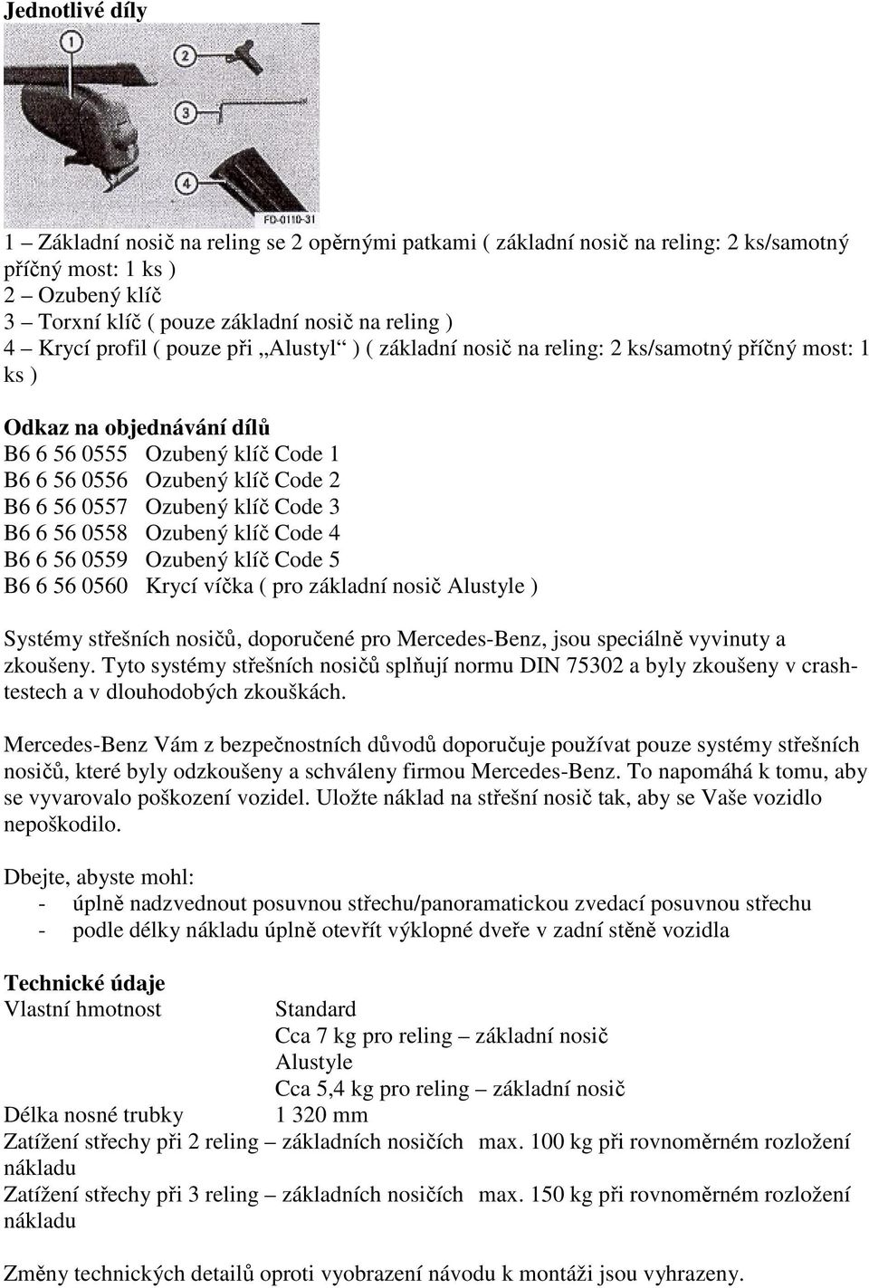 Ozubený klíč Code 3 B6 6 56 0558 Ozubený klíč Code 4 B6 6 56 0559 Ozubený klíč Code 5 B6 6 56 0560 Krycí víčka ( pro základní nosič Alustyle ) Systémy střešních nosičů, doporučené pro Mercedes-Benz,