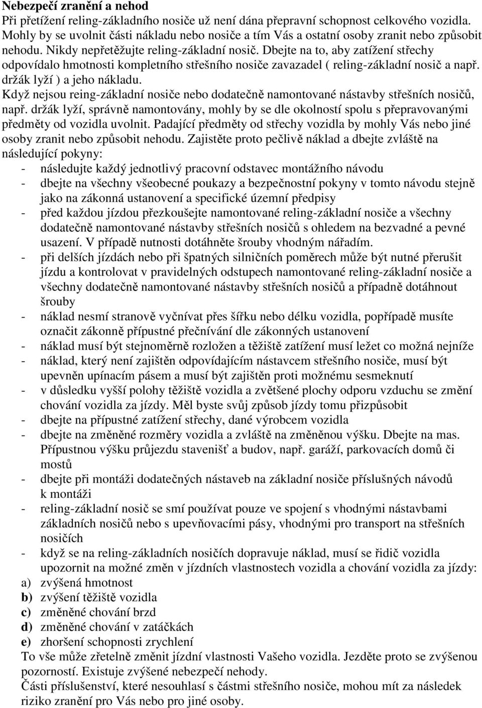 Dbejte na to, aby zatížení střechy odpovídalo hmotnosti kompletního střešního nosiče zavazadel ( reling-základní nosič a např. držák lyží ) a jeho nákladu.