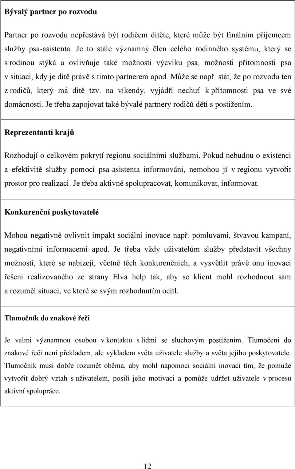 Může se např. stát, že po rozvodu ten z rodičů, který má dítě tzv. na víkendy, vyjádří nechuť k přítomnosti psa ve své domácnosti. Je třeba zapojovat také bývalé partnery rodičů dětí s postižením.