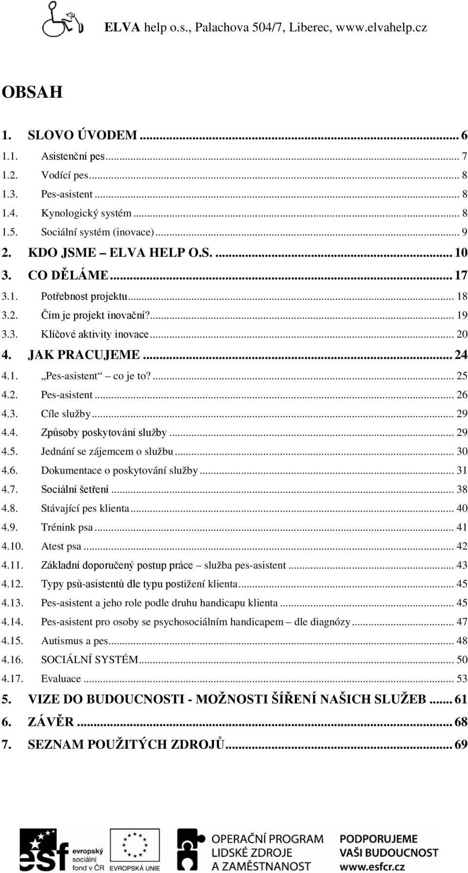 ... 25 4.2. Pes-asistent... 26 4.3. Cíle služby... 29 4.4. Způsoby poskytování služby... 29 4.5. Jednání se zájemcem o službu... 30 4.6. Dokumentace o poskytování služby... 31 4.7. Sociální šetření.