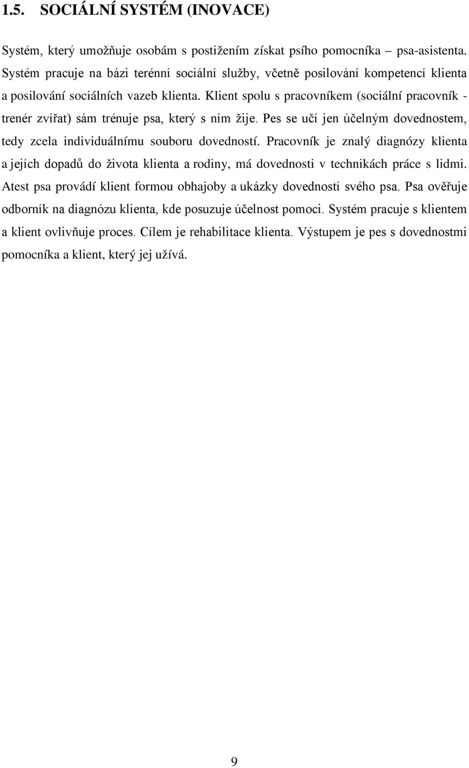 Klient spolu s pracovníkem (sociální pracovník - trenér zvířat) sám trénuje psa, který s ním žije. Pes se učí jen účelným dovednostem, tedy zcela individuálnímu souboru dovedností.