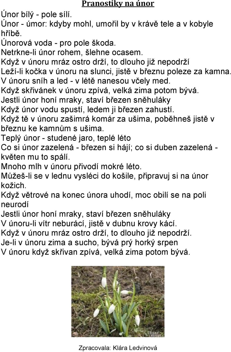 Když skřivánek v únoru zpívá, velká zima potom bývá. Jestli únor honí mraky, staví březen sněhuláky Když únor vodu spustí, ledem ji březen zahustí.