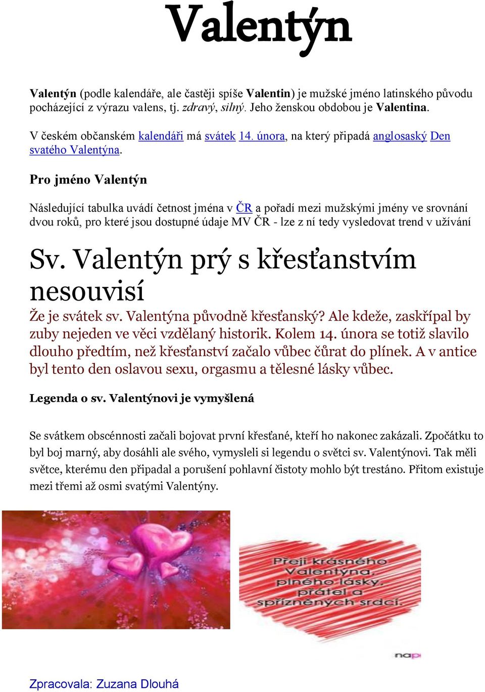 Pro jméno Valentýn Následující tabulka uvádí četnost jména v ČR a pořadí mezi mužskými jmény ve srovnání dvou roků, pro které jsou dostupné údaje MV ČR - lze z ní tedy vysledovat trend v užívání Sv.