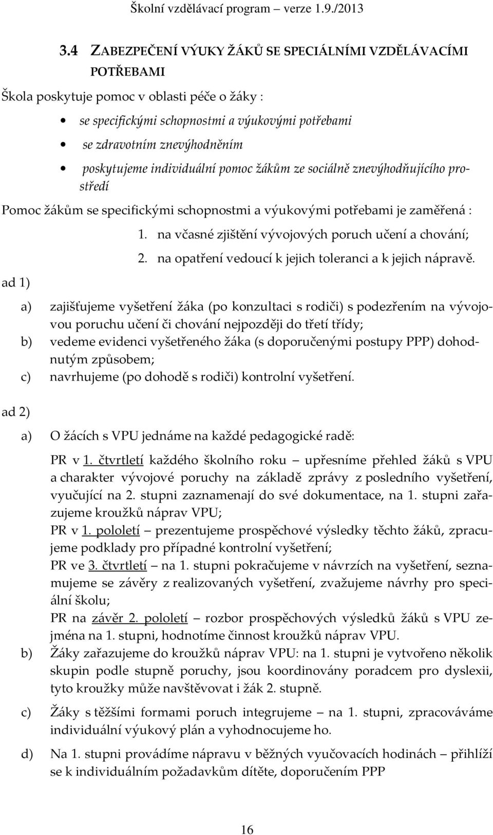 na včasné zjištění vývojových poruch učení a chování; 2. na opatření vedoucí k jejich toleranci a k jejich nápravě.